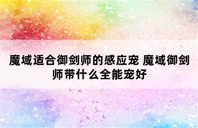 魔域适合御剑师的感应宠 魔域御剑师带什么全能宠好